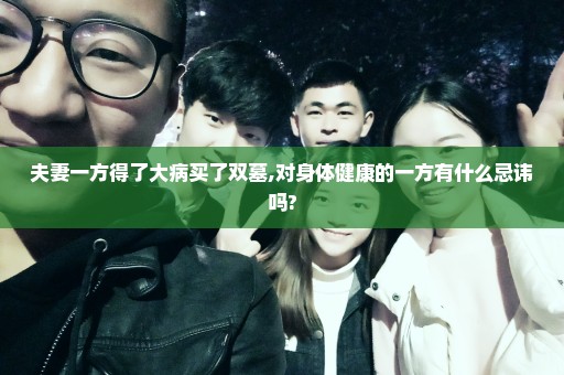 夫妻一方得了大病买了双墓,对身体健康的一方有什么忌讳吗?