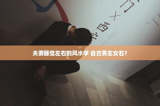 夫妻睡觉左右的风水学 自古男左女右？