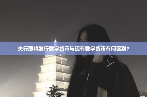 央行即将发行数字货币与现有数字货币有何区别？