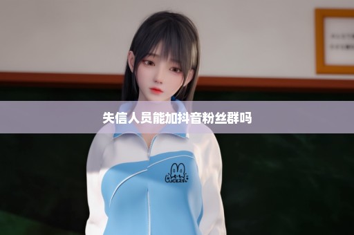 失信人员能加抖音粉丝群吗