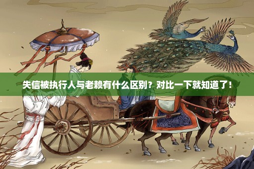 失信被执行人与老赖有什么区别？对比一下就知道了！
