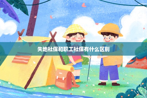 失地社保和职工社保有什么区别