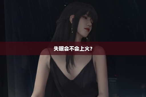 失眠会不会上火？