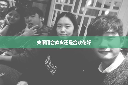 失眠用合欢皮还是合欢花好