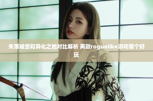 失落城堡和异化之地对比解析 两款roguelike游戏哪个好玩