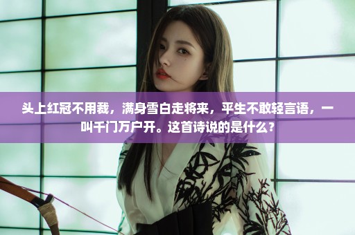 头上红冠不用裁，满身雪白走将来，平生不敢轻言语，一叫千门万户开。这首诗说的是什么？