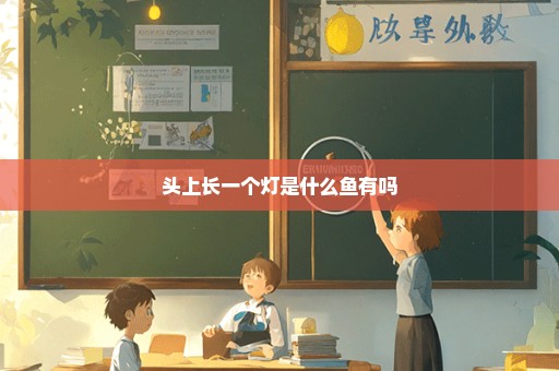 头上长一个灯是什么鱼有吗