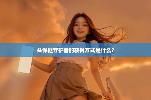 头像框守护者的获得方式是什么？