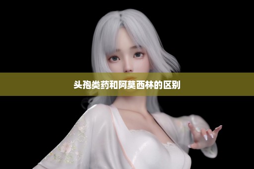 头孢类药和阿莫西林的区别