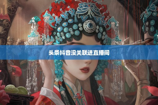 头条抖音没关联进直播间