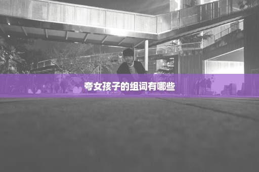夸女孩子的组词有哪些