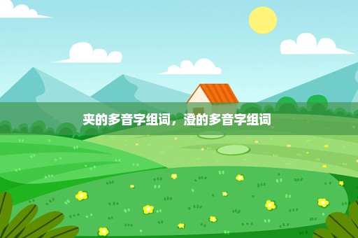 夹的多音字组词，澄的多音字组词 
