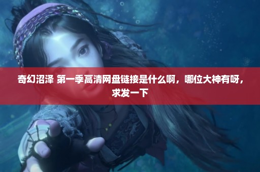 奇幻沼泽 第一季高清网盘链接是什么啊，哪位大神有呀，求发一下