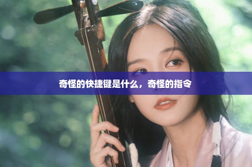 奇怪的快捷键是什么，奇怪的指令 