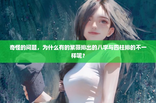 奇怪的问题，为什么有的紫薇排出的八字与四柱排的不一样呢？