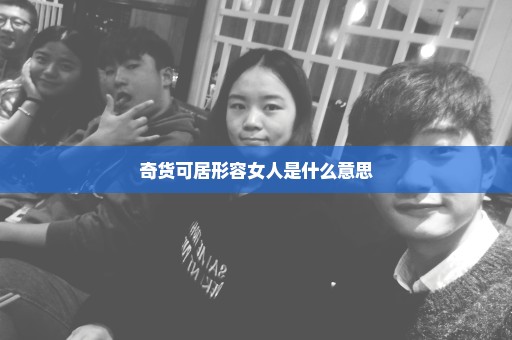奇货可居形容女人是什么意思
