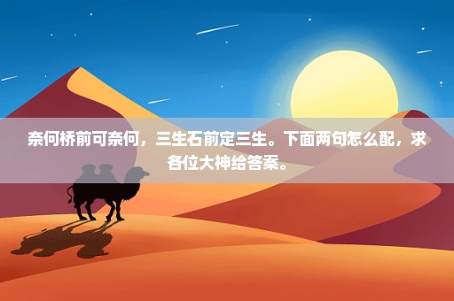 奈何桥前可奈何，三生石前定三生。下面两句怎么配，求各位大神给答案。