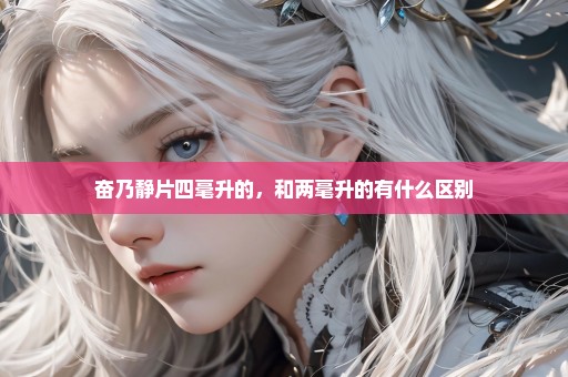 奋乃静片四毫升的，和两毫升的有什么区别