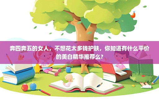 奔四奔五的女人，不想花太多钱护肤，你知道有什么平价的美白精华推荐么?