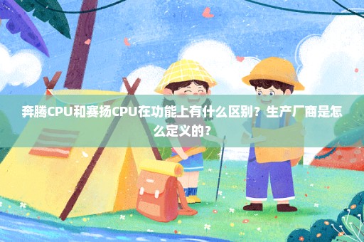 奔腾CPU和赛扬CPU在功能上有什么区别？生产厂商是怎么定义的？