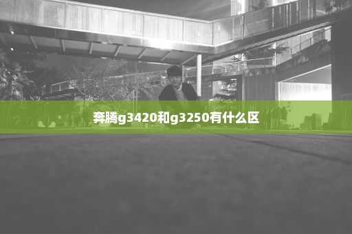 奔腾g3420和g3250有什么区