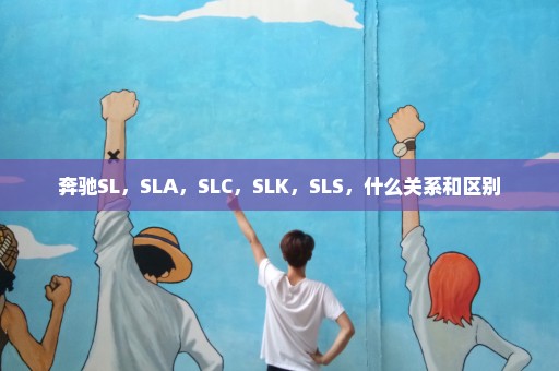 奔驰SL，SLA，SLC，SLK，SLS，什么关系和区别