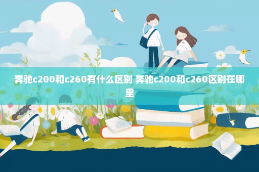 奔驰c200和c260有什么区别 奔驰c200和c260区别在哪里