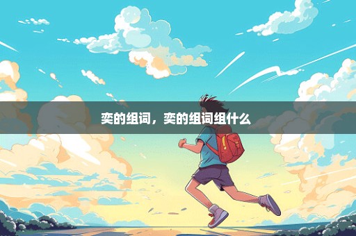 奕的组词，奕的组词组什么 