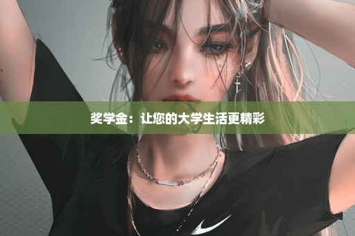 奖学金：让您的大学生活更精彩