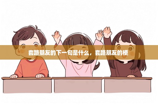 套路朋友的下一句是什么，套路朋友的梗 