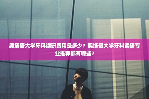 奥塔哥大学牙科读研费用是多少？奥塔哥大学牙科读研专业推荐都有哪些？