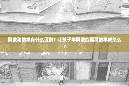 奥数和数学有什么区别？让孩子学奥数能提高数学成绩么？