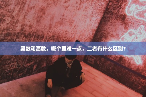奥数和高数，哪个更难一点，二者有什么区别？