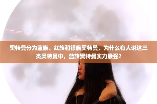 奥特曼分为蓝族、红族和银族奥特曼，为什么有人说这三类奥特曼中，蓝族奥特曼实力最强？