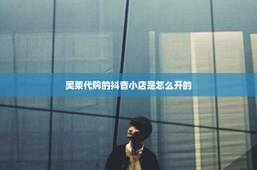 奥莱代购的抖音小店是怎么开的
