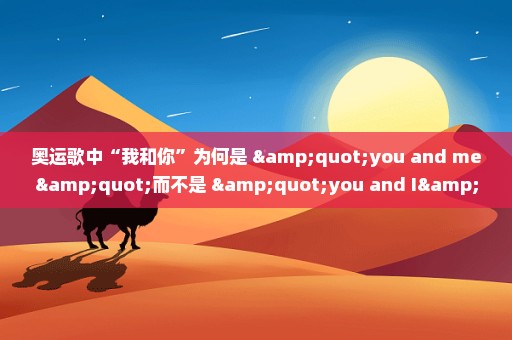 奥运歌中“我和你”为何是 "you and me"而不是 "you and I"?？