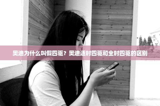奥迪为什么叫假四驱？奥迪适时四驱和全时四驱的区别