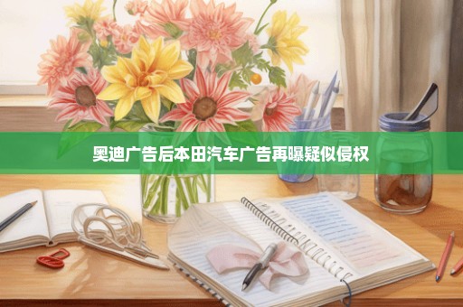 奥迪广告后本田汽车广告再曝疑似侵权
