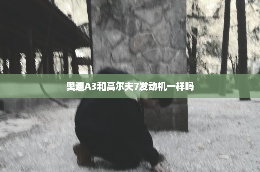 奥迪A3和高尔夫7发动机一样吗