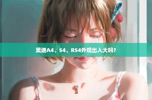 奥迪A4、S4、RS4外观出入大吗？