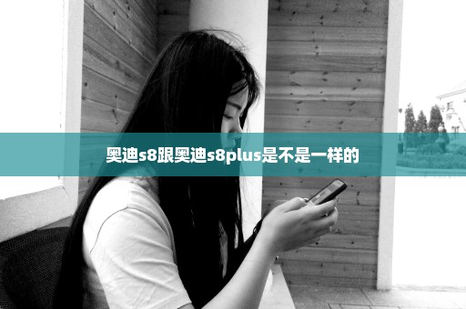奥迪s8跟奥迪s8plus是不是一样的