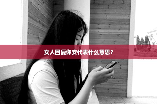 女人回复你安代表什么意思？