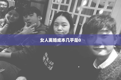 女人离婚成本几乎是0