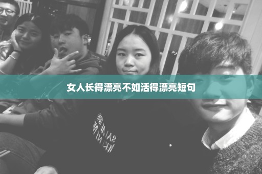 女人长得漂亮不如活得漂亮短句