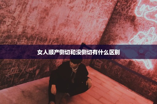 女人顺产侧切和没侧切有什么区别