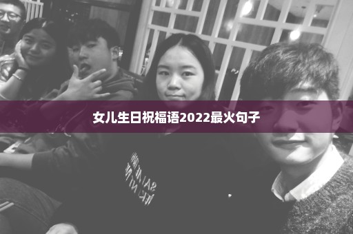 女儿生日祝福语2022最火句子
