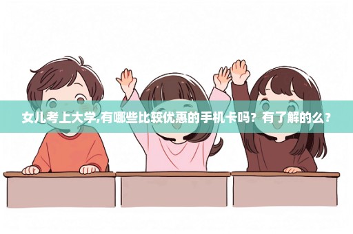 女儿考上大学,有哪些比较优惠的手机卡吗？有了解的么？