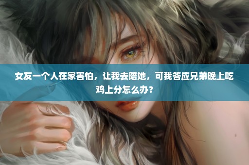 女友一个人在家害怕，让我去陪她，可我答应兄弟晚上吃鸡上分怎么办？