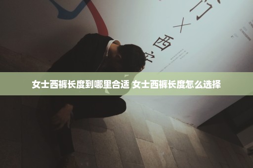女士西裤长度到哪里合适 女士西裤长度怎么选择