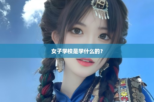 女子学校是学什么的？
